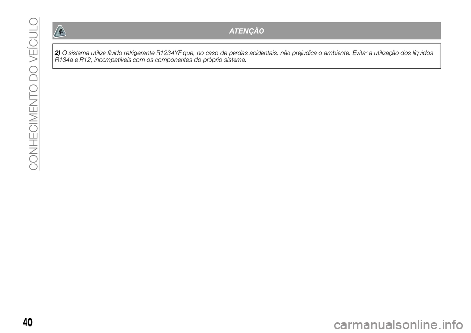 FIAT 500X 2018  Manual de Uso e Manutenção (in Portuguese) ATENÇÃO
2)O sistema utiliza fluido refrigerante R1234YF que, no caso de perdas acidentais, não prejudica o ambiente. Evitar a utilização dos líquidos
R134a e R12, incompatíveis com os component