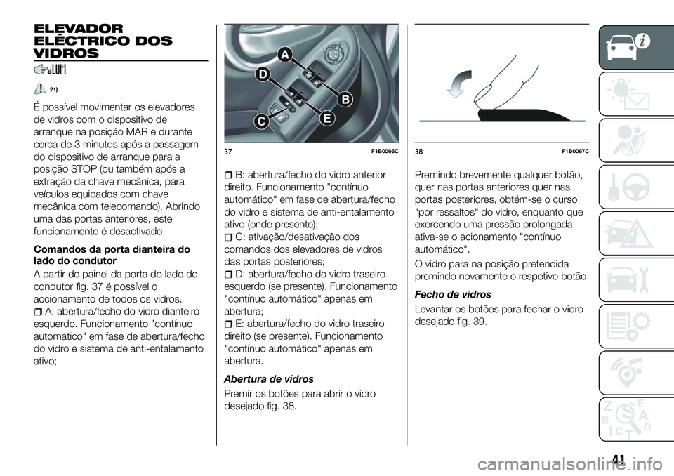 FIAT 500X 2018  Manual de Uso e Manutenção (in Portuguese) ELEVADOR
ELÉCTRICO DOS
VIDROS
21)
É possível movimentar os elevadores
de vidros com o dispositivo de
arranque na posição MAR e durante
cerca de 3 minutos após a passagem
do dispositivo de arranq