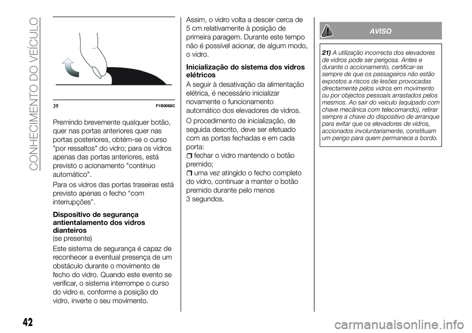 FIAT 500X 2018  Manual de Uso e Manutenção (in Portuguese) Premindo brevemente qualquer botão,
quer nas portas anteriores quer nas
portas posteriores, obtém-se o curso
"por ressaltos" do vidro; para os vidros
apenas das portas anteriores, está
prev