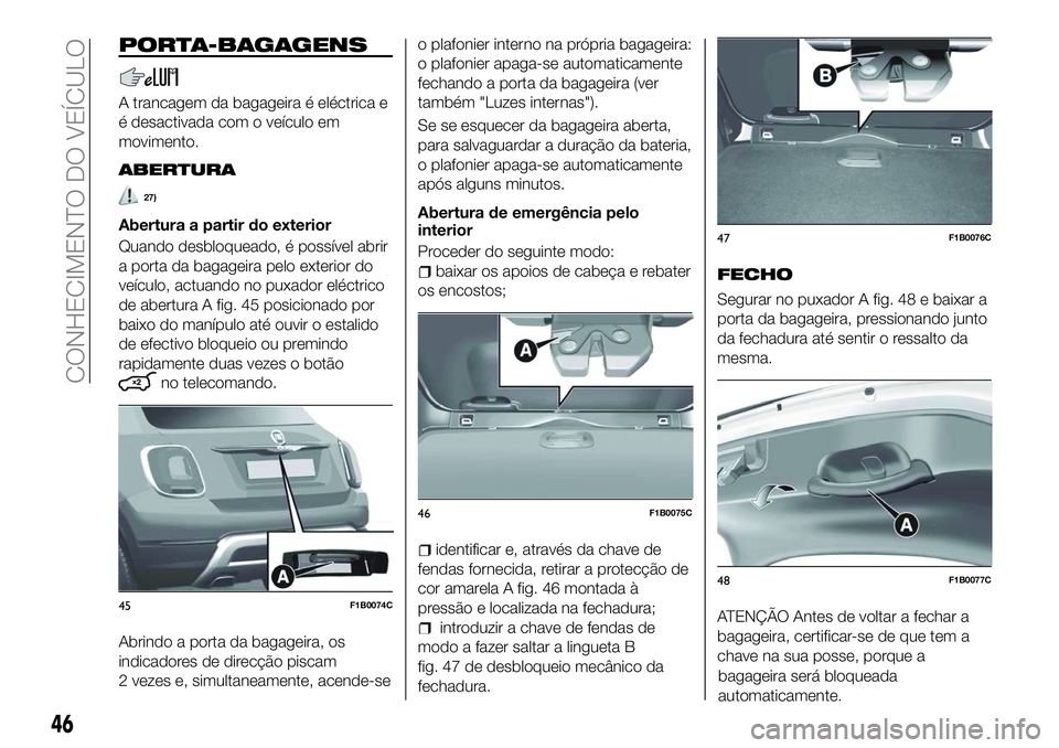 FIAT 500X 2018  Manual de Uso e Manutenção (in Portuguese) PORTA-BAGAGENS
A trancagem da bagageira é eléctrica e
é desactivada com o veículo em
movimento.
ABERTURA
27)
Abertura a partir do exterior
Quando desbloqueado, é possível abrir
a porta da bagage