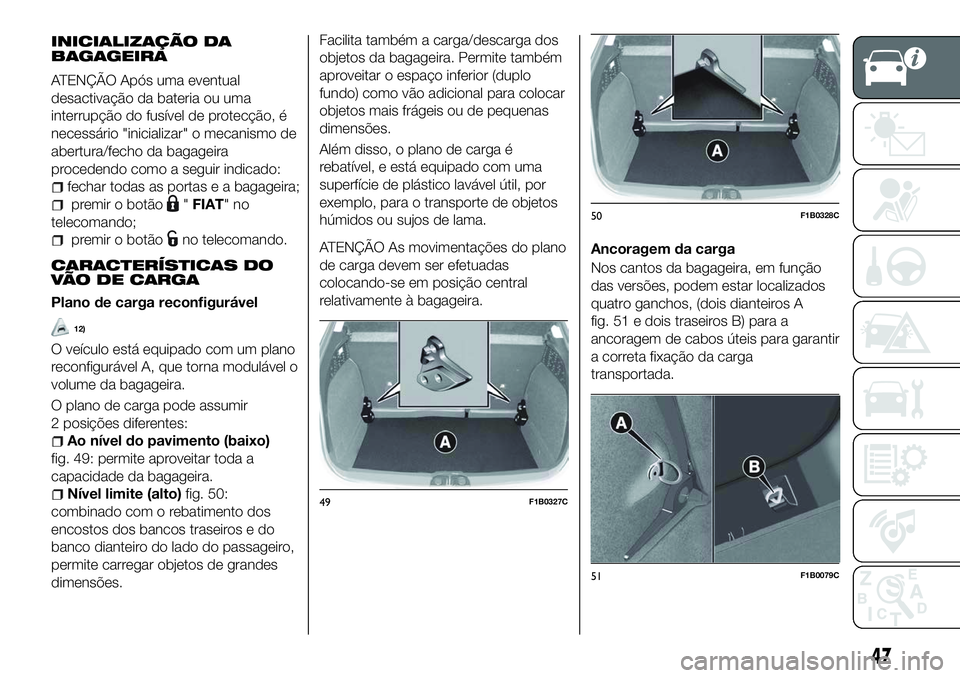 FIAT 500X 2018  Manual de Uso e Manutenção (in Portuguese) INICIALIZAÇÃO DA
BAGAGEIRA
ATENÇÃO Após uma eventual
desactivação da bateria ou uma
interrupção do fusível de protecção, é
necessário "inicializar" o mecanismo de
abertura/fecho 