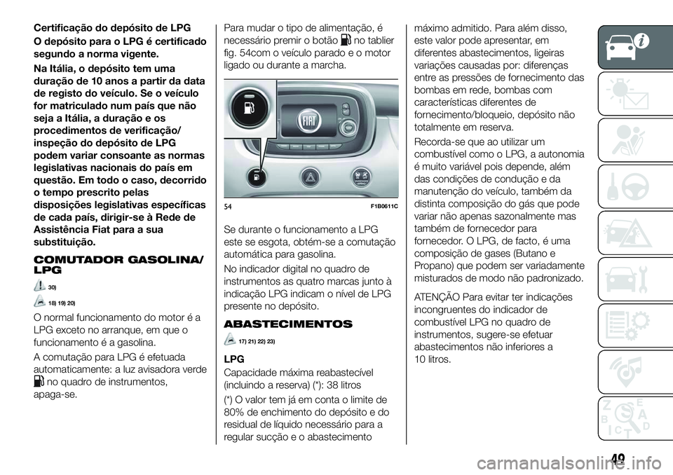 FIAT 500X 2018  Manual de Uso e Manutenção (in Portuguese) Certificação do depósito de LPG
O depósito para o LPG é certificado
segundo a norma vigente.
Na Itália, o depósito tem uma
duração de 10 anos a partir da data
de registo do veículo. Se o ve