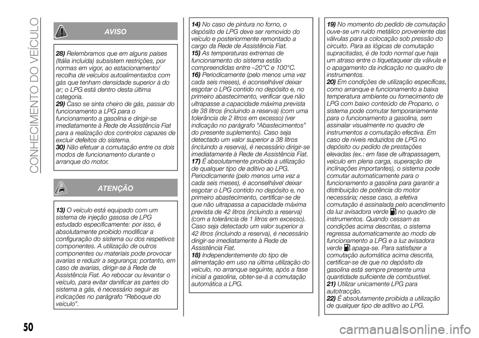 FIAT 500X 2018  Manual de Uso e Manutenção (in Portuguese) AVISO
28)Relembramos que em alguns países
(Itália incluída) subsistem restrições, por
normas em vigor, ao estacionamento/
recolha de veículos autoalimentados com
gás que tenham densidade superi