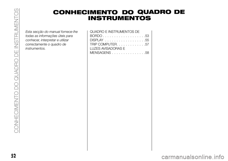 FIAT 500X 2018  Manual de Uso e Manutenção (in Portuguese) CONHECIMENTO DOQUADRO DE
INSTRUMENTOS
Esta secção do manual fornece-lhe
todas as informações úteis para
conhecer, interpretar e utilizar
correctamente o quadro de
instrumentos.QUADRO E INSTRUMENT