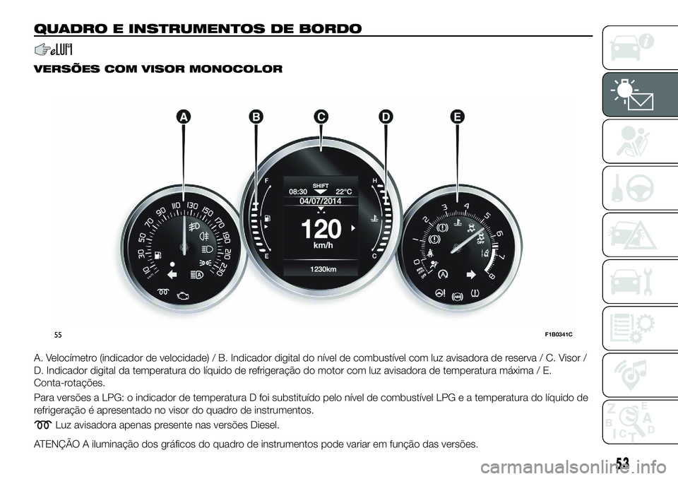 FIAT 500X 2018  Manual de Uso e Manutenção (in Portuguese) QUADRO E INSTRUMENTOS DE BORDO
VERSÕES COM VISOR MONOCOLOR
A. Velocímetro (indicador de velocidade) / B. Indicador digital do nível de combustível com luz avisadora de reserva / C. Visor /
D. Indi