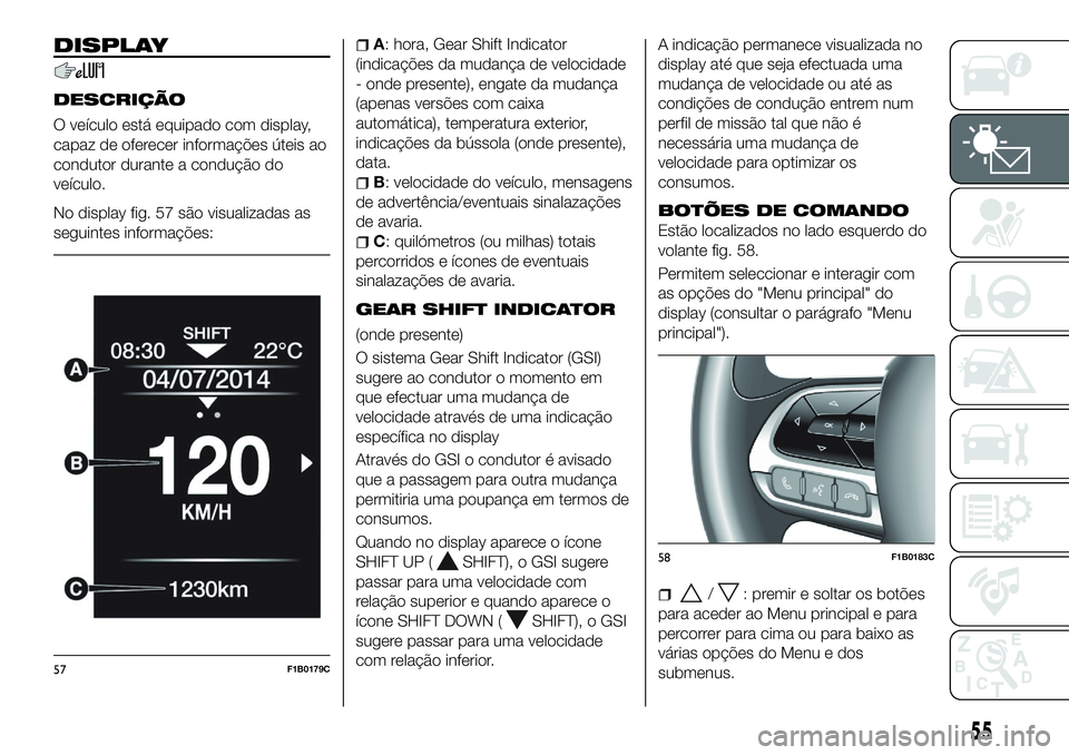 FIAT 500X 2018  Manual de Uso e Manutenção (in Portuguese) DISPLAY
DESCRIÇÃO
O veículo está equipado com display,
capaz de oferecer informações úteis ao
condutor durante a condução do
veículo.
No display fig. 57 são visualizadas as
seguintes inform
