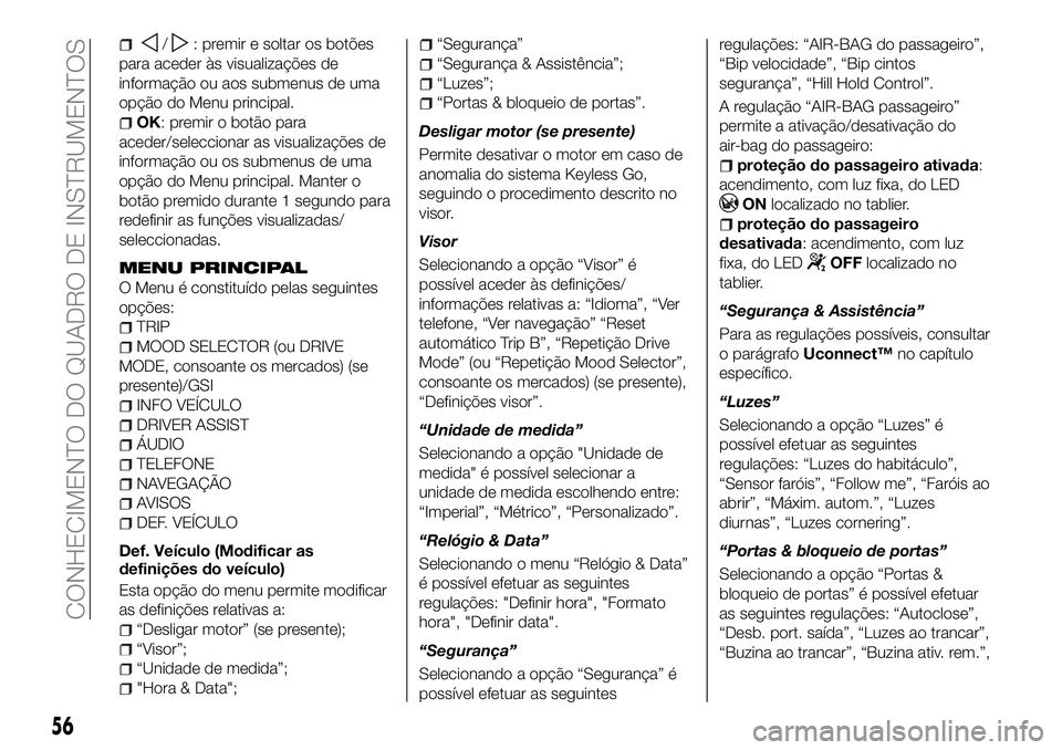 FIAT 500X 2018  Manual de Uso e Manutenção (in Portuguese) /: premir e soltar os botões
para aceder às visualizações de
informação ou aos submenus de uma
opção do Menu principal.
OK: premir o botão para
aceder/seleccionar as visualizações de
inform