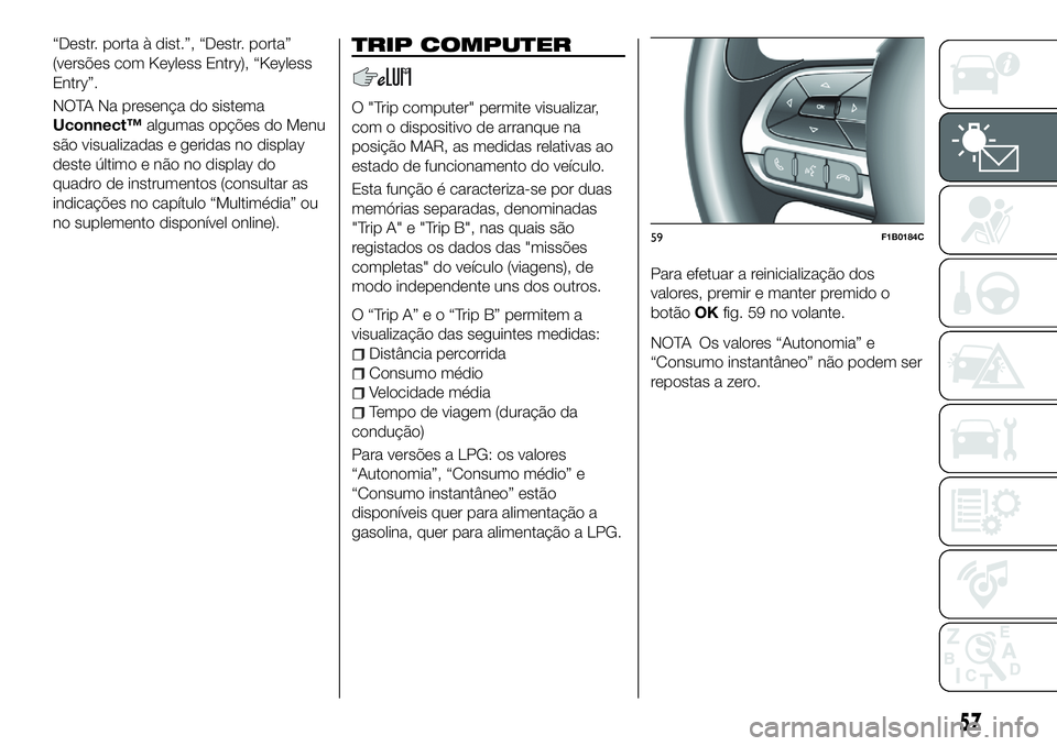 FIAT 500X 2018  Manual de Uso e Manutenção (in Portuguese) “Destr. porta à dist.”, “Destr. porta”
(versões com Keyless Entry), “Keyless
Entry”.
NOTA Na presença do sistema
Uconnect™algumas opções do Menu
são visualizadas e geridas no displ