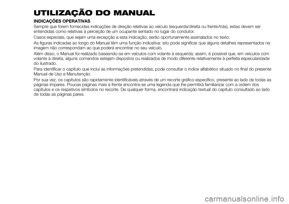 FIAT 500X 2018  Manual de Uso e Manutenção (in Portuguese) UTILIZAÇÃO DO MANUAL
INDICAÇÕES OPERATIVAS
Sempre que forem fornecidas indicações de direção relativas ao veículo (esquerda/direita ou frente/trás), estas devem ser
entendidas como relativas