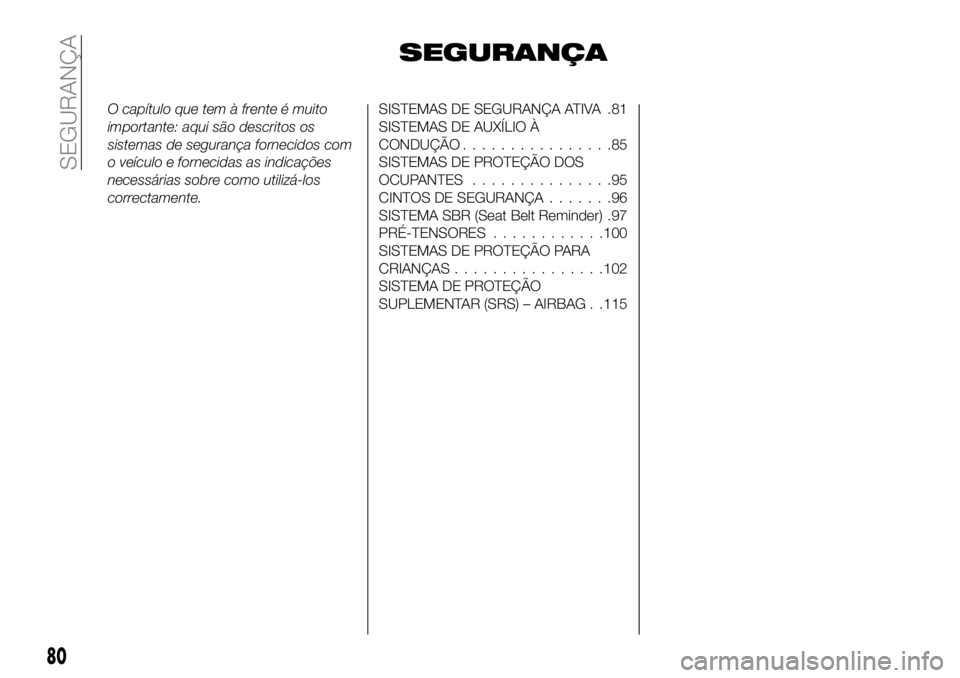 FIAT 500X 2018 Manual de Uso e Manutenção (in Portuguese) SEGURANÇA
O capítulo que tem à frente é muito
importante: aqui são descritos os
sistemas de segurança fornecidos com
o veículo e fornecidas as indicações
necessárias sobre como utilizá-los
FIAT 500X 2018 Manual de Uso e Manutenção (in Portuguese) SEGURANÇA
O capítulo que tem à frente é muito
importante: aqui são descritos os
sistemas de segurança fornecidos com
o veículo e fornecidas as indicações
necessárias sobre como utilizá-los