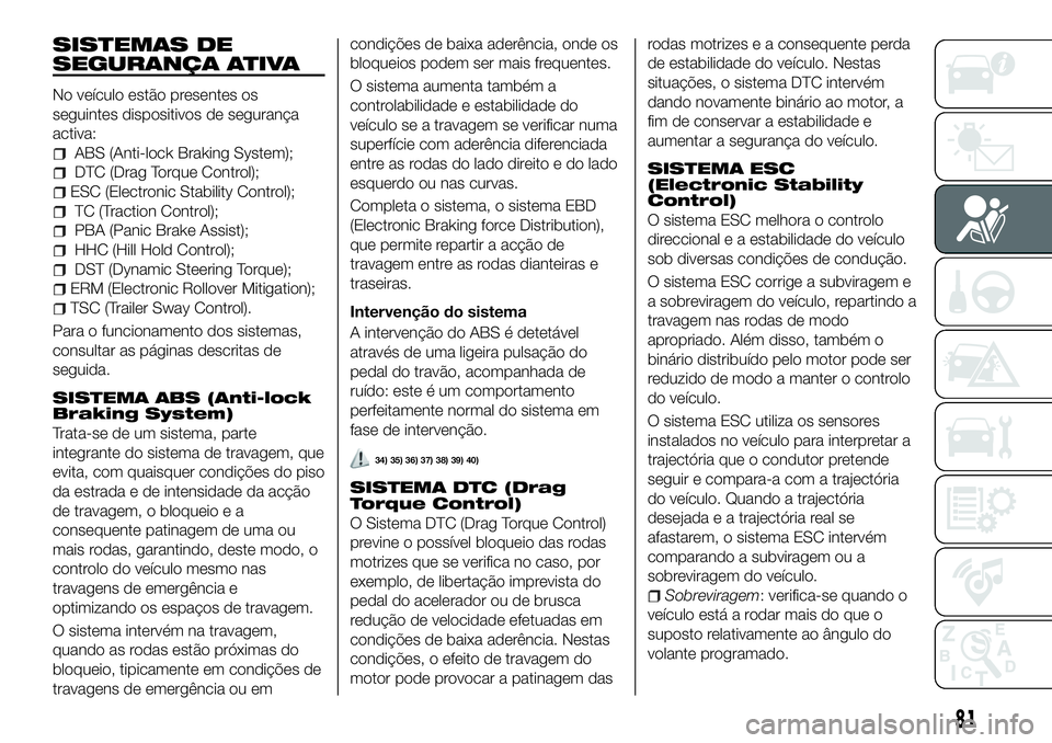 FIAT 500X 2018 Manual de Uso e Manutenção (in Portuguese) SISTEMAS DE
SEGURANÇA ATIVA
No veículo estão presentes os
seguintes dispositivos de segurança
activa:
ABS (Anti-lock Braking System);
DTC (Drag Torque Control);
ESC (Electronic Stability Control); FIAT 500X 2018 Manual de Uso e Manutenção (in Portuguese) SISTEMAS DE
SEGURANÇA ATIVA
No veículo estão presentes os
seguintes dispositivos de segurança
activa:
ABS (Anti-lock Braking System);
DTC (Drag Torque Control);
ESC (Electronic Stability Control);