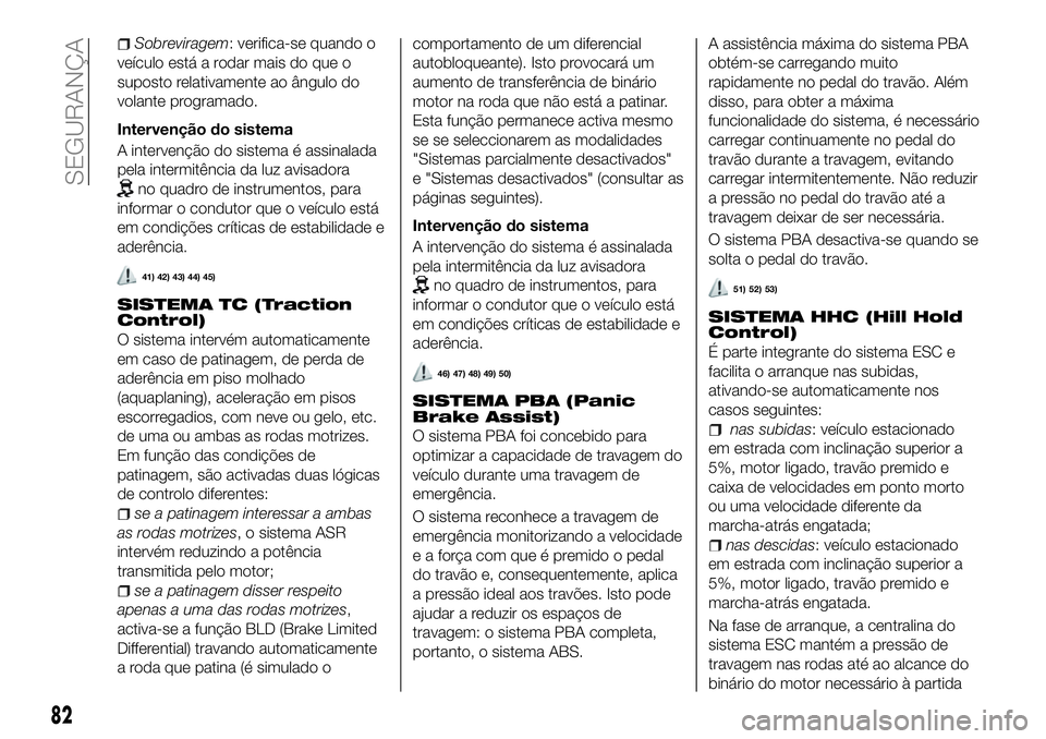 FIAT 500X 2018 Manual de Uso e Manutenção (in Portuguese) Sobreviragem: verifica-se quando o
veículo está a rodar mais do que o
suposto relativamente ao ângulo do
volante programado.
Intervenção do sistema
A intervenção do sistema é assinalada
pela i FIAT 500X 2018 Manual de Uso e Manutenção (in Portuguese) Sobreviragem: verifica-se quando o
veículo está a rodar mais do que o
suposto relativamente ao ângulo do
volante programado.
Intervenção do sistema
A intervenção do sistema é assinalada
pela i