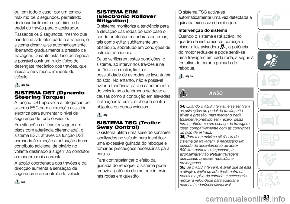 FIAT 500X 2018 Manual de Uso e Manutenção (in Portuguese) ou, em todo o caso, por um tempo
máximo de 2 segundos, permitindo
deslocar facilmente o pé direito do
pedal do travão para o acelerador.
Passados os 2 segundos, mesmo que
não tenha sido efectuado FIAT 500X 2018 Manual de Uso e Manutenção (in Portuguese) ou, em todo o caso, por um tempo
máximo de 2 segundos, permitindo
deslocar facilmente o pé direito do
pedal do travão para o acelerador.
Passados os 2 segundos, mesmo que
não tenha sido efectuado