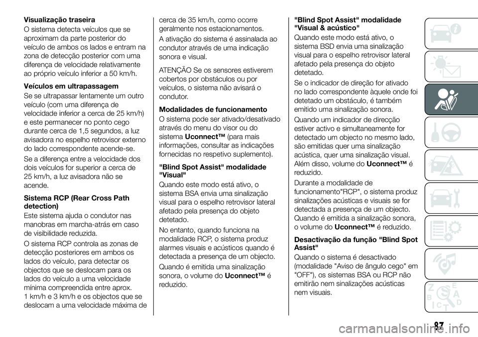 FIAT 500X 2018 Manual de Uso e Manutenção (in Portuguese) Visualização traseira
O sistema detecta veículos que se
aproximam da parte posterior do
veículo de ambos os lados e entram na
zona de detecção posterior com uma
diferença de velocidade relativa FIAT 500X 2018 Manual de Uso e Manutenção (in Portuguese) Visualização traseira
O sistema detecta veículos que se
aproximam da parte posterior do
veículo de ambos os lados e entram na
zona de detecção posterior com uma
diferença de velocidade relativa