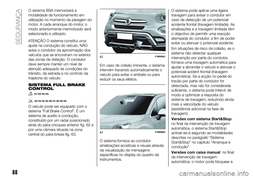 FIAT 500X 2018 Manual de Uso e Manutenção (in Portuguese) O sistema BSA memorizará a
modalidade de funcionamento em
utilização no momento da paragem do
motor. A cada arranque do motor, o
modo anteriormente memorizado será
selecionado e utilizado.
ATENÇ FIAT 500X 2018 Manual de Uso e Manutenção (in Portuguese) O sistema BSA memorizará a
modalidade de funcionamento em
utilização no momento da paragem do
motor. A cada arranque do motor, o
modo anteriormente memorizado será
selecionado e utilizado.
ATENÇ
