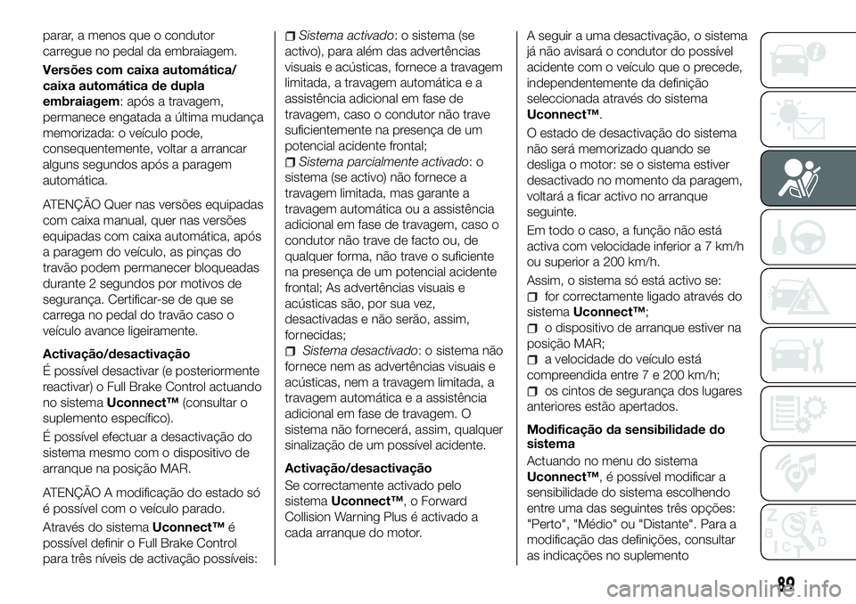 FIAT 500X 2018 Manual de Uso e Manutenção (in Portuguese) parar, a menos que o condutor
carregue no pedal da embraiagem.
Versões com caixa automática/
caixa automática de dupla
embraiagem: após a travagem,
permanece engatada a última mudança
memorizada FIAT 500X 2018 Manual de Uso e Manutenção (in Portuguese) parar, a menos que o condutor
carregue no pedal da embraiagem.
Versões com caixa automática/
caixa automática de dupla
embraiagem: após a travagem,
permanece engatada a última mudança
memorizada