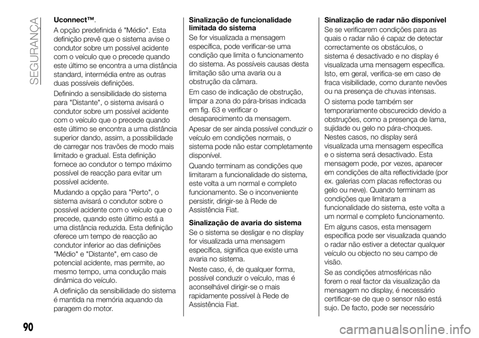 FIAT 500X 2018 Manual de Uso e Manutenção (in Portuguese) Uconnect™.
A opção predefinida é "Médio". Esta
definição prevê que o sistema avise o
condutor sobre um possível acidente
com o veículo que o precede quando
este último se encontra FIAT 500X 2018 Manual de Uso e Manutenção (in Portuguese) Uconnect™.
A opção predefinida é "Médio". Esta
definição prevê que o sistema avise o
condutor sobre um possível acidente
com o veículo que o precede quando
este último se encontra