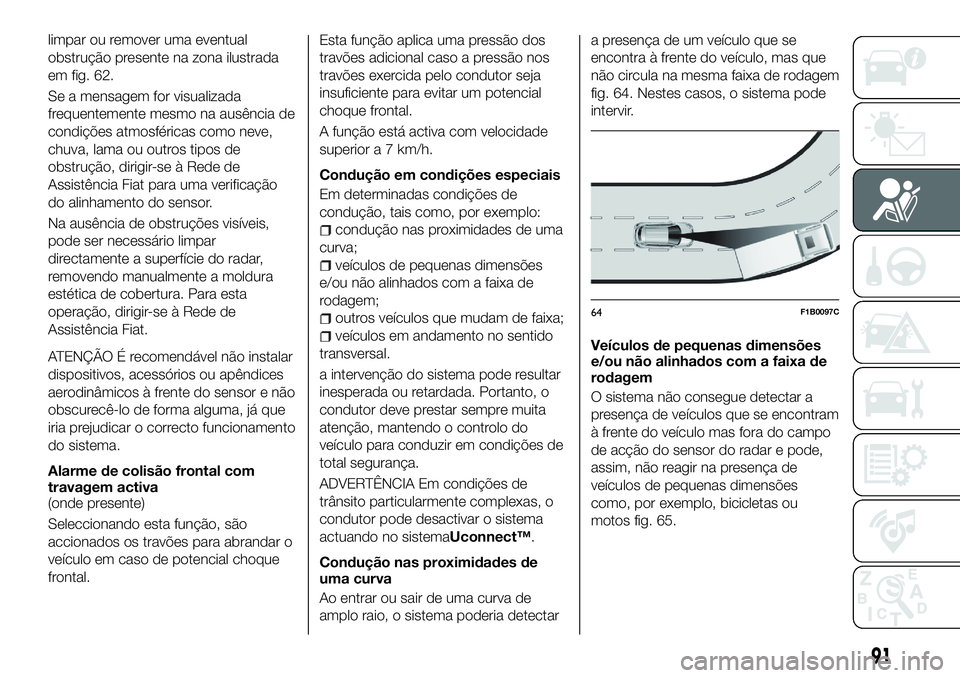 FIAT 500X 2018 Manual de Uso e Manutenção (in Portuguese) limpar ou remover uma eventual
obstrução presente na zona ilustrada
em fig. 62.
Se a mensagem for visualizada
frequentemente mesmo na ausência de
condições atmosféricas como neve,
chuva, lama ou FIAT 500X 2018 Manual de Uso e Manutenção (in Portuguese) limpar ou remover uma eventual
obstrução presente na zona ilustrada
em fig. 62.
Se a mensagem for visualizada
frequentemente mesmo na ausência de
condições atmosféricas como neve,
chuva, lama ou