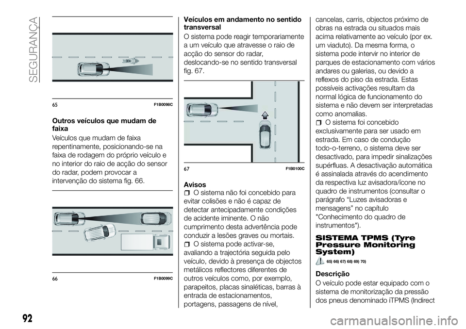 FIAT 500X 2018 Manual de Uso e Manutenção (in Portuguese) Outros veículos que mudam de
faixa
Veículos que mudam de faixa
repentinamente, posicionando-se na
faixa de rodagem do próprio veículo e
no interior do raio de acção do sensor
do radar, podem pro FIAT 500X 2018 Manual de Uso e Manutenção (in Portuguese) Outros veículos que mudam de
faixa
Veículos que mudam de faixa
repentinamente, posicionando-se na
faixa de rodagem do próprio veículo e
no interior do raio de acção do sensor
do radar, podem pro
