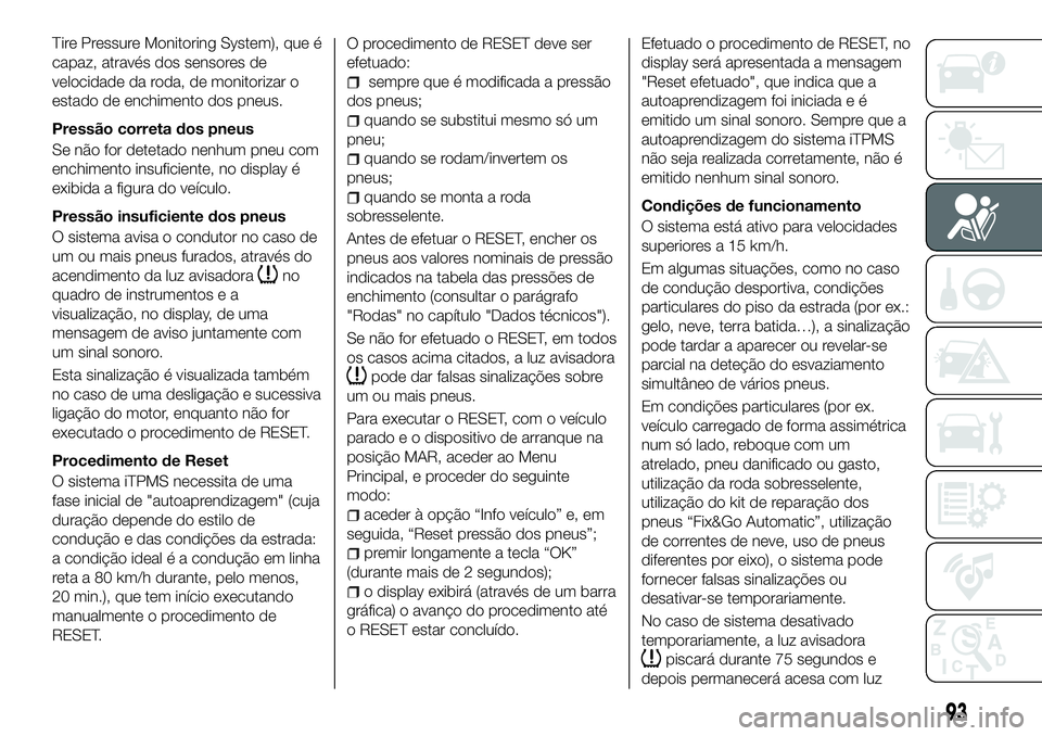 FIAT 500X 2018 Manual de Uso e Manutenção (in Portuguese) Tire Pressure Monitoring System), que é
capaz, através dos sensores de
velocidade da roda, de monitorizar o
estado de enchimento dos pneus.
Pressão correta dos pneus
Se não for detetado nenhum pne FIAT 500X 2018 Manual de Uso e Manutenção (in Portuguese) Tire Pressure Monitoring System), que é
capaz, através dos sensores de
velocidade da roda, de monitorizar o
estado de enchimento dos pneus.
Pressão correta dos pneus
Se não for detetado nenhum pne