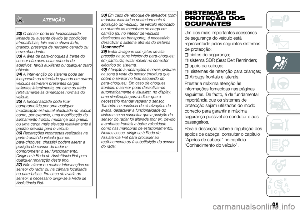 FIAT 500X 2018 Manual de Uso e Manutenção (in Portuguese) ATENÇÃO
32)O sensor pode ter funcionalidade
limitada ou ausente devido às condições
atmosféricas, tais como chuva forte,
granizo, presença de nevoeiro cerrado ou
neve abundante.
33) A área de FIAT 500X 2018 Manual de Uso e Manutenção (in Portuguese) ATENÇÃO
32)O sensor pode ter funcionalidade
limitada ou ausente devido às condições
atmosféricas, tais como chuva forte,
granizo, presença de nevoeiro cerrado ou
neve abundante.
33) A área de