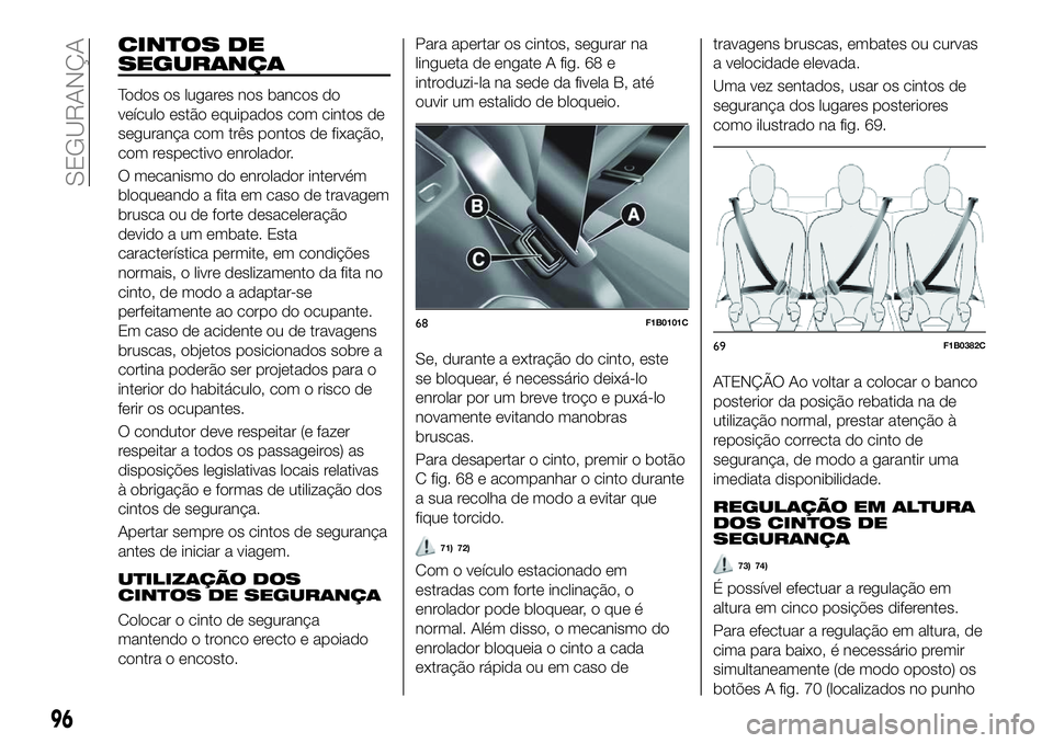 FIAT 500X 2018 Manual de Uso e Manutenção (in Portuguese) CINTOS DE
SEGURANÇA
Todos os lugares nos bancos do
veículo estão equipados com cintos de
segurança com três pontos de fixação,
com respectivo enrolador.
O mecanismo do enrolador intervém
bloqu FIAT 500X 2018 Manual de Uso e Manutenção (in Portuguese) CINTOS DE
SEGURANÇA
Todos os lugares nos bancos do
veículo estão equipados com cintos de
segurança com três pontos de fixação,
com respectivo enrolador.
O mecanismo do enrolador intervém
bloqu