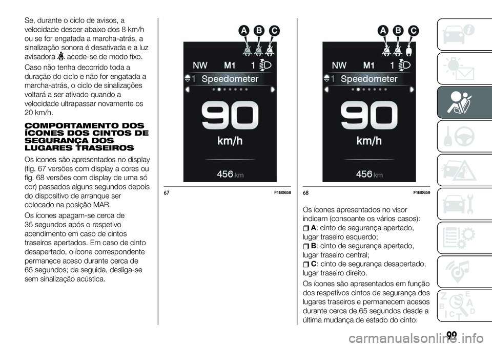 FIAT 500X 2019  Manual de Uso e Manutenção (in Portuguese) Se, durante o ciclo de avisos, a
velocidade descer abaixo dos 8 km/h
ou se for engatada a marcha-atrás, a
sinalização sonora é desativadaealuz
avisadora
acede-se de modo fixo.
Caso não tenha deco