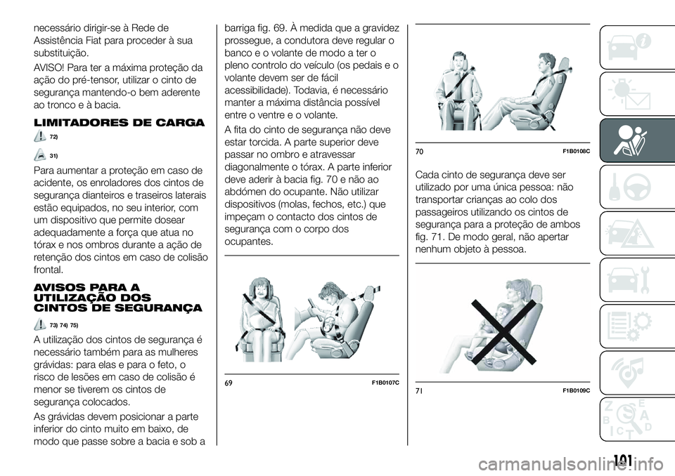 FIAT 500X 2019  Manual de Uso e Manutenção (in Portuguese) necessário dirigir-se à Rede de
Assistência Fiat para proceder à sua
substituição.
AVISO! Para ter a máxima proteção da
ação do pré-tensor, utilizar o cinto de
segurança mantendo-o bem ad