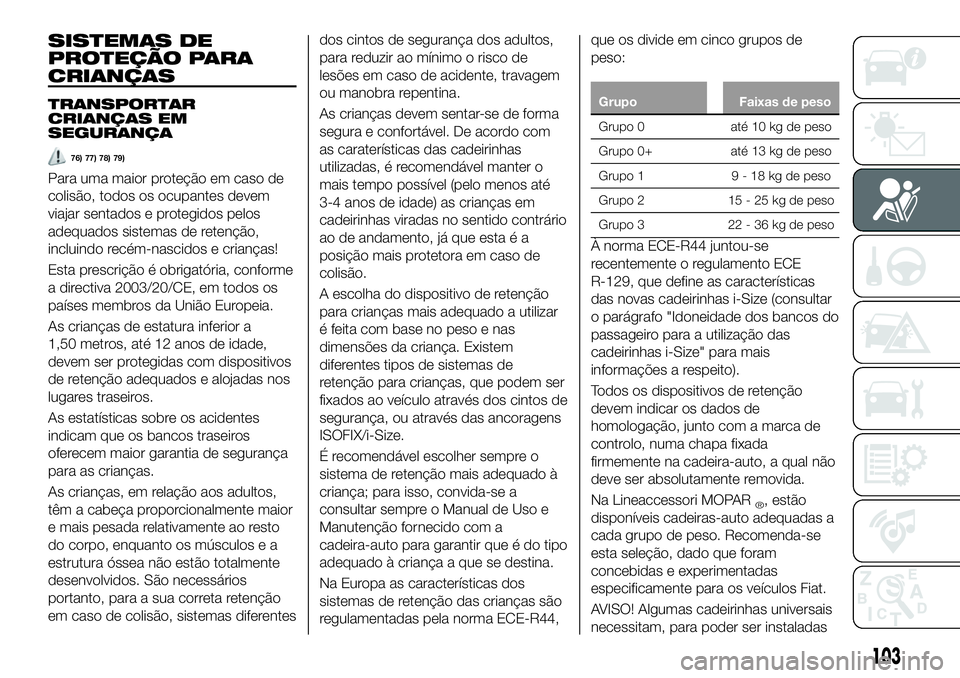 FIAT 500X 2019  Manual de Uso e Manutenção (in Portuguese) SISTEMAS DE
PROTEÇÃO PARA
CRIANÇAS
TRANSPORTAR
CRIANÇAS EM
SEGURANÇA
76) 77) 78) 79)
Para uma maior proteção em caso de
colisão, todos os ocupantes devem
viajar sentados e protegidos pelos
ade