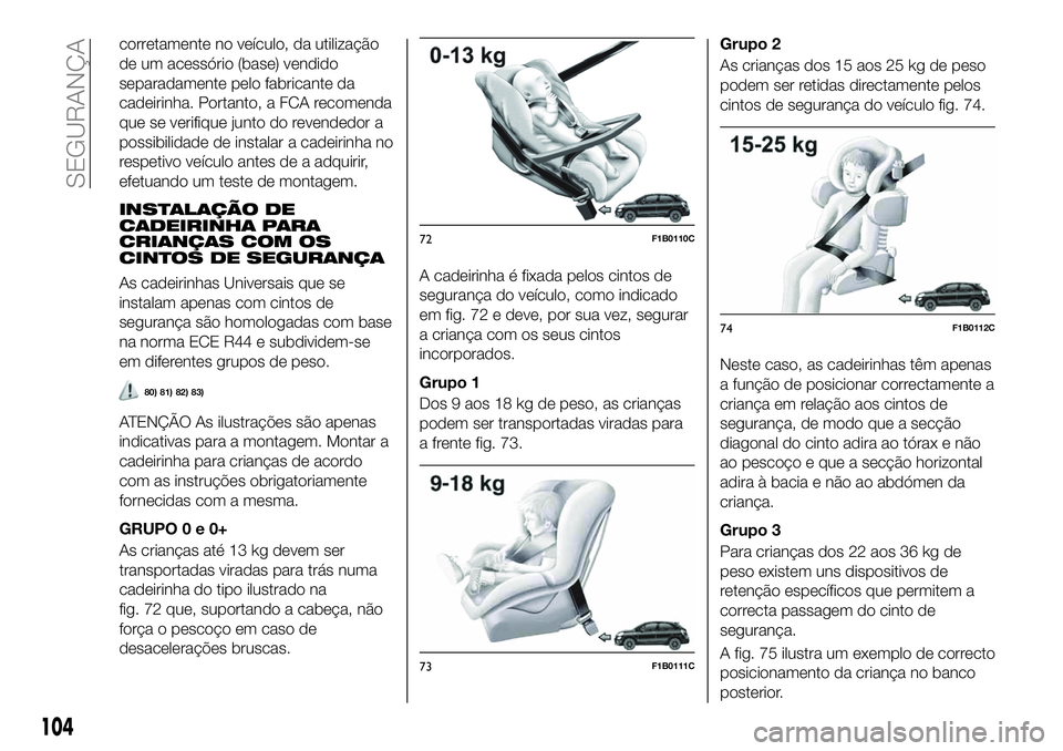 FIAT 500X 2019  Manual de Uso e Manutenção (in Portuguese) corretamente no veículo, da utilização
de um acessório (base) vendido
separadamente pelo fabricante da
cadeirinha. Portanto, a FCA recomenda
que se verifique junto do revendedor a
possibilidade de