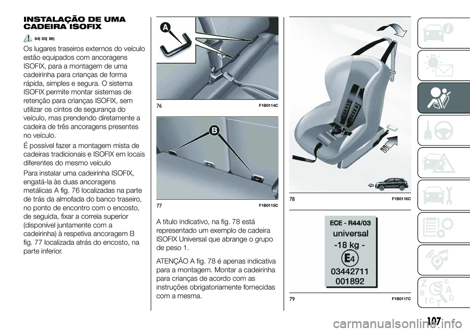 FIAT 500X 2019  Manual de Uso e Manutenção (in Portuguese) INSTALAÇÃO DE UMA
CADEIRA ISOFIX
84) 85) 86)
Os lugares traseiros externos do veículo
estão equipados com ancoragens
ISOFIX, para a montagem de uma
cadeirinha para crianças de forma
rápida, simp