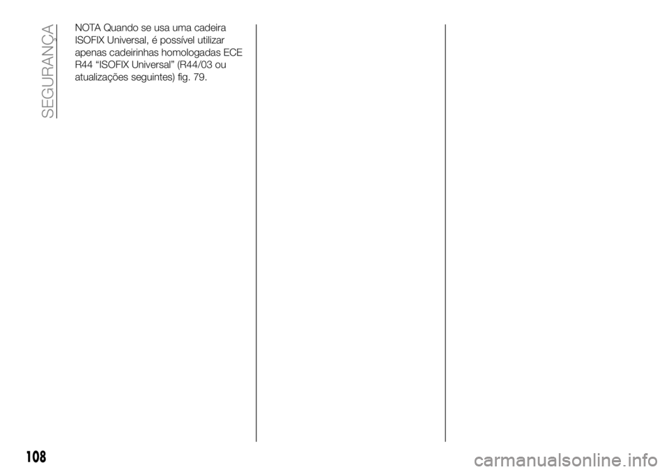 FIAT 500X 2019  Manual de Uso e Manutenção (in Portuguese) NOTA Quando se usa uma cadeira
ISOFIX Universal, é possível utilizar
apenas cadeirinhas homologadas ECE
R44 “ISOFIX Universal” (R44/03 ou
atualizações seguintes) fig. 79.
108
SEGURANÇA 