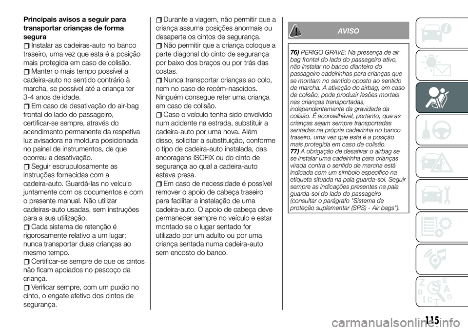FIAT 500X 2019 Manual de Uso e Manutenção (in Portuguese) Principais avisos a seguir para
transportar crianças de forma
segura
Instalar as cadeiras-auto no banco
traseiro, uma vez que esta é a posição
mais protegida em caso de colisão.
Manter o mais tem FIAT 500X 2019 Manual de Uso e Manutenção (in Portuguese) Principais avisos a seguir para
transportar crianças de forma
segura
Instalar as cadeiras-auto no banco
traseiro, uma vez que esta é a posição
mais protegida em caso de colisão.
Manter o mais tem