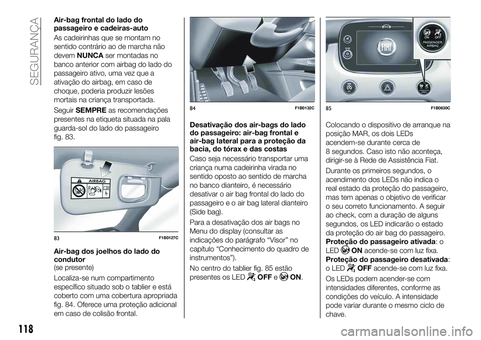 FIAT 500X 2019 Manual de Uso e Manutenção (in Portuguese) Air-bag frontal do lado do
passageiro e cadeiras-auto
As cadeirinhas que se montam no
sentido contrário ao de marcha não
devemNUNCAser montadas no
banco anterior com airbag do lado do
passageiro ati FIAT 500X 2019 Manual de Uso e Manutenção (in Portuguese) Air-bag frontal do lado do
passageiro e cadeiras-auto
As cadeirinhas que se montam no
sentido contrário ao de marcha não
devemNUNCAser montadas no
banco anterior com airbag do lado do
passageiro ati
