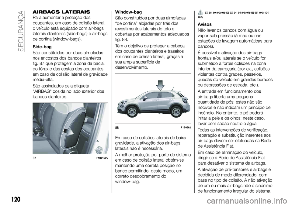 FIAT 500X 2019 Manual de Uso e Manutenção (in Portuguese) AIRBAGS LATERAIS
Para aumentar a proteção dos
ocupantes, em caso de colisão lateral,
o veículo está equipado com air-bags
laterais dianteiros (side-bags) e air-bags
de cortina (window-bags).
Side FIAT 500X 2019 Manual de Uso e Manutenção (in Portuguese) AIRBAGS LATERAIS
Para aumentar a proteção dos
ocupantes, em caso de colisão lateral,
o veículo está equipado com air-bags
laterais dianteiros (side-bags) e air-bags
de cortina (window-bags).
Side
