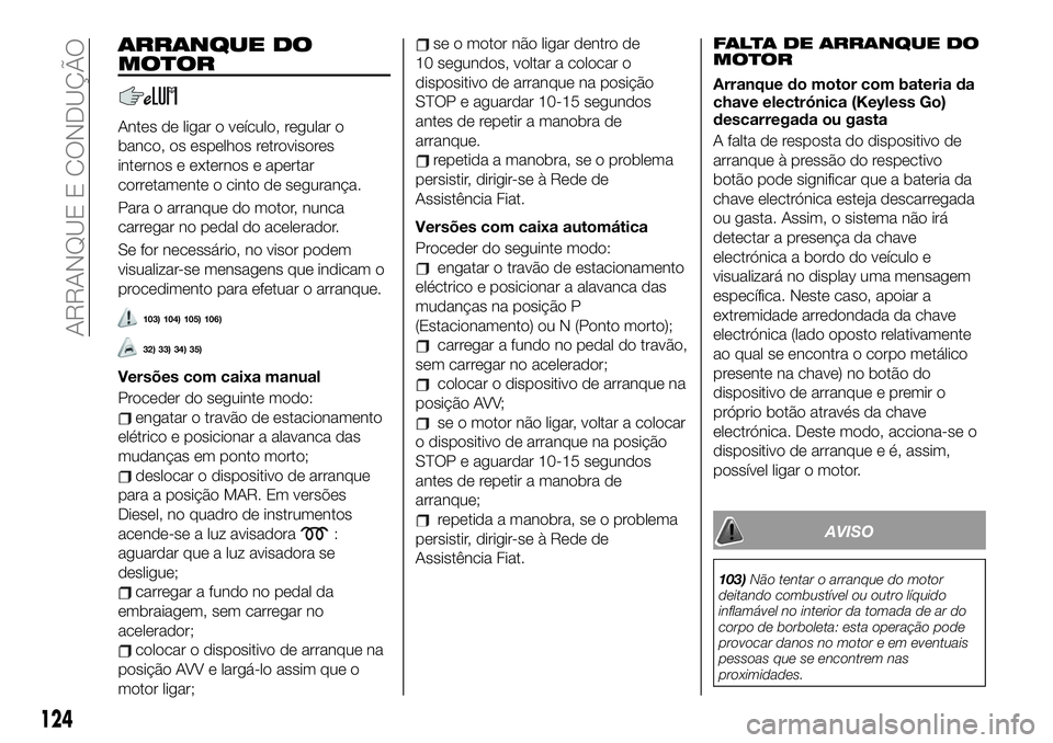 FIAT 500X 2019 Manual de Uso e Manutenção (in Portuguese) ARRANQUE DO
MOTOR
Antes de ligar o veículo, regular o
banco, os espelhos retrovisores
internos e externos e apertar
corretamente o cinto de segurança.
Para o arranque do motor, nunca
carregar no ped FIAT 500X 2019 Manual de Uso e Manutenção (in Portuguese) ARRANQUE DO
MOTOR
Antes de ligar o veículo, regular o
banco, os espelhos retrovisores
internos e externos e apertar
corretamente o cinto de segurança.
Para o arranque do motor, nunca
carregar no ped