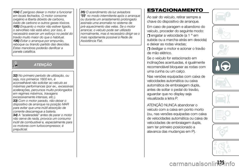 FIAT 500X 2019 Manual de Uso e Manutenção (in Portuguese) 104)É perigoso deixar o motor a funcionar
em locais fechados. O motor consome
oxigénio e liberta dióxido de carbono,
óxido de carbono e outros gases tóxicos.
105)Enquanto o motor não estiver lig FIAT 500X 2019 Manual de Uso e Manutenção (in Portuguese) 104)É perigoso deixar o motor a funcionar
em locais fechados. O motor consome
oxigénio e liberta dióxido de carbono,
óxido de carbono e outros gases tóxicos.
105)Enquanto o motor não estiver lig