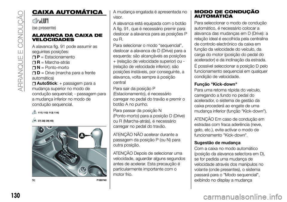 FIAT 500X 2019 Manual de Uso e Manutenção (in Portuguese) CAIXA AUTOMÁTICA
(se presente)
ALAVANCA DA CAIXA DE
VELOCIDADES
A alavanca fig. 91 pode assumir as
seguintes posições:
P= Estacionamento
R= Marcha-atrás
N= Ponto-morto
D= Drive (marcha para a fren FIAT 500X 2019 Manual de Uso e Manutenção (in Portuguese) CAIXA AUTOMÁTICA
(se presente)
ALAVANCA DA CAIXA DE
VELOCIDADES
A alavanca fig. 91 pode assumir as
seguintes posições:
P= Estacionamento
R= Marcha-atrás
N= Ponto-morto
D= Drive (marcha para a fren