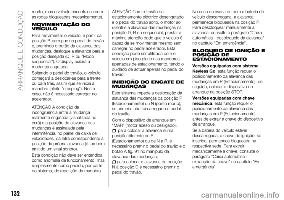 FIAT 500X 2019 Manual de Uso e Manutenção (in Portuguese) morto, mas o veículo encontra-se com
as rodas bloqueadas mecanicamente).
MOVIMENTAÇÃO DO
VEÍCULO
Para movimentar o veículo, a partir da
posição P, carregue no pedal do travão
e, premindo o bot FIAT 500X 2019 Manual de Uso e Manutenção (in Portuguese) morto, mas o veículo encontra-se com
as rodas bloqueadas mecanicamente).
MOVIMENTAÇÃO DO
VEÍCULO
Para movimentar o veículo, a partir da
posição P, carregue no pedal do travão
e, premindo o bot