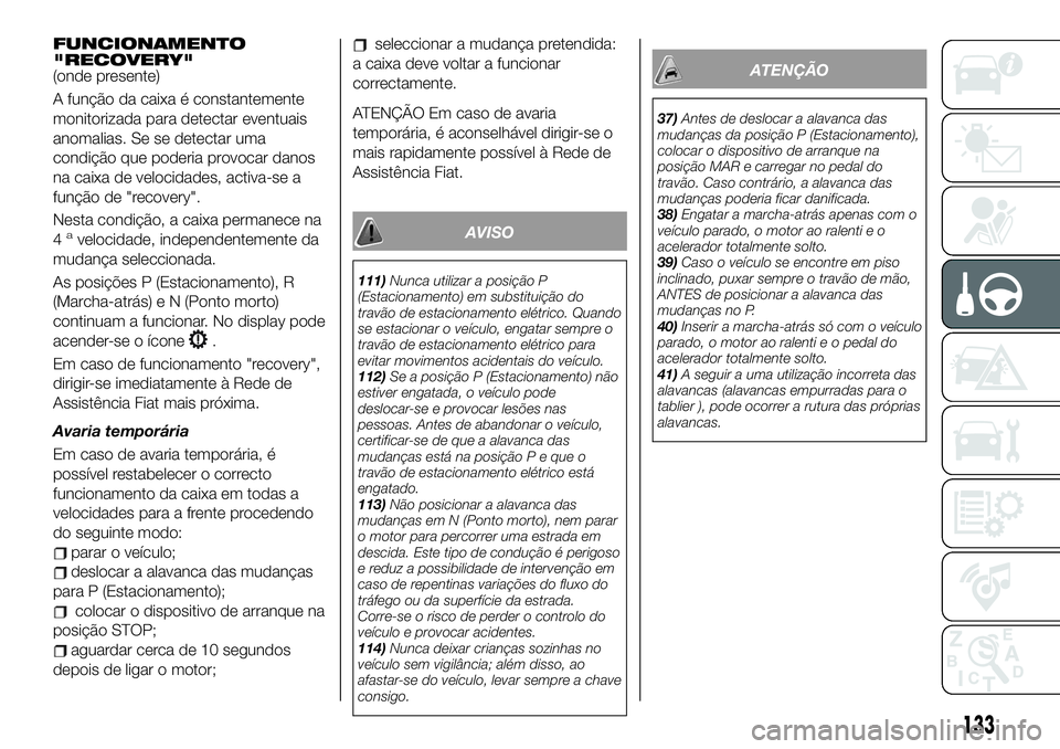 FIAT 500X 2019 Manual de Uso e Manutenção (in Portuguese) FUNCIONAMENTO
"RECOVERY"
(onde presente)
A função da caixa é constantemente
monitorizada para detectar eventuais
anomalias. Se se detectar uma
condição que poderia provocar danos
na caixa FIAT 500X 2019 Manual de Uso e Manutenção (in Portuguese) FUNCIONAMENTO
"RECOVERY"
(onde presente)
A função da caixa é constantemente
monitorizada para detectar eventuais
anomalias. Se se detectar uma
condição que poderia provocar danos
na caixa