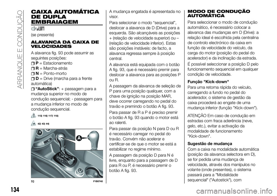 FIAT 500X 2019 Manual de Uso e Manutenção (in Portuguese) CAIXA AUTOMÁTICA
DE DUPLA
EMBRAIAGEM
(se presente)
ALAVANCA DA CAIXA DE
VELOCIDADES
A alavanca fig. 93 pode assumir as
seguintes posições:
P= Estacionamento
R= Marcha-atrás
N= Ponto-morto
D= Drive FIAT 500X 2019 Manual de Uso e Manutenção (in Portuguese) CAIXA AUTOMÁTICA
DE DUPLA
EMBRAIAGEM
(se presente)
ALAVANCA DA CAIXA DE
VELOCIDADES
A alavanca fig. 93 pode assumir as
seguintes posições:
P= Estacionamento
R= Marcha-atrás
N= Ponto-morto
D= Drive
