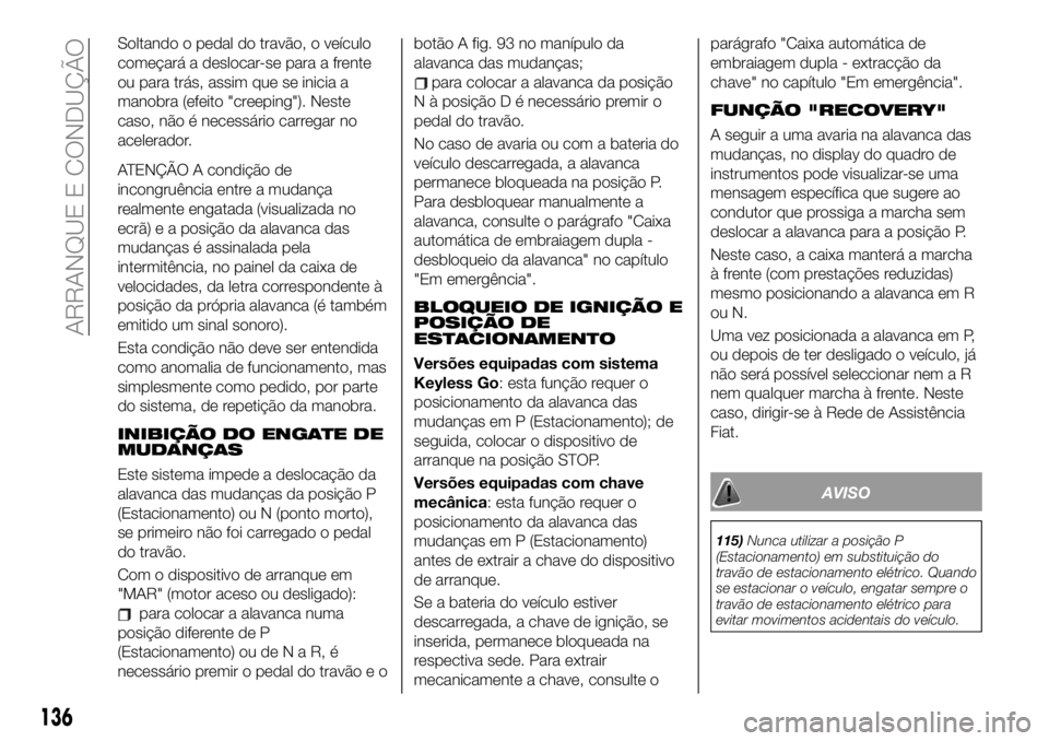 FIAT 500X 2019 Manual de Uso e Manutenção (in Portuguese) Soltando o pedal do travão, o veículo
começará a deslocar-se para a frente
ou para trás, assim que se inicia a
manobra (efeito "creeping"). Neste
caso, não é necessário carregar no
ace FIAT 500X 2019 Manual de Uso e Manutenção (in Portuguese) Soltando o pedal do travão, o veículo
começará a deslocar-se para a frente
ou para trás, assim que se inicia a
manobra (efeito "creeping"). Neste
caso, não é necessário carregar no
ace