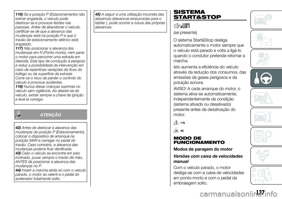 FIAT 500X 2019 Manual de Uso e Manutenção (in Portuguese) 116)Se a posição P (Estacionamento) não
estiver engatada, o veículo pode
deslocar-se e provocar lesões nas
pessoas. Antes de abandonar o veículo,
certificar-se de que a alavanca das
mudanças es FIAT 500X 2019 Manual de Uso e Manutenção (in Portuguese) 116)Se a posição P (Estacionamento) não
estiver engatada, o veículo pode
deslocar-se e provocar lesões nas
pessoas. Antes de abandonar o veículo,
certificar-se de que a alavanca das
mudanças es