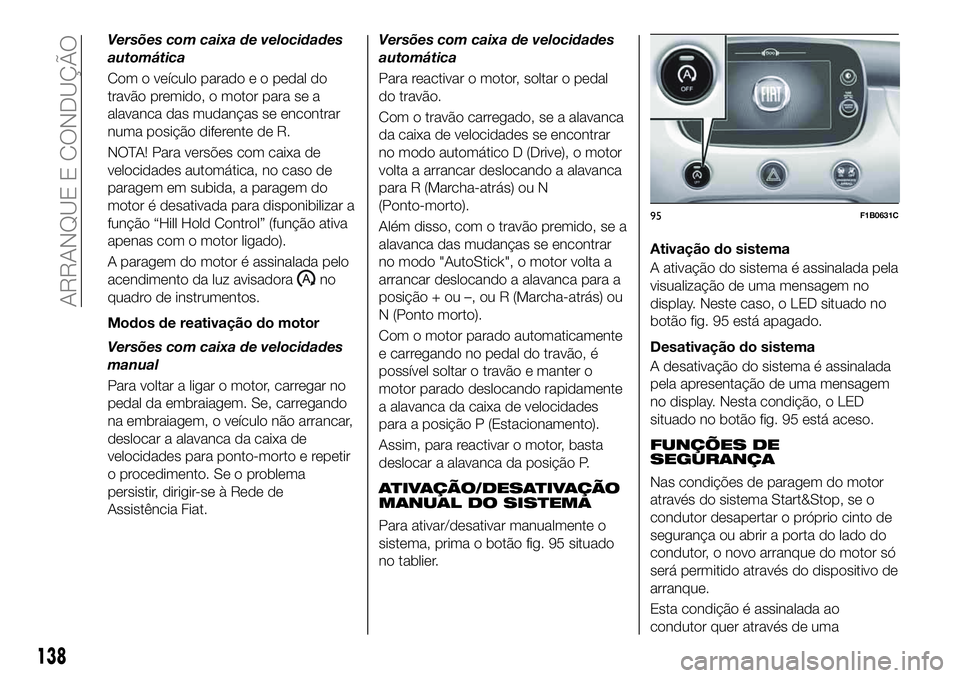 FIAT 500X 2019 Manual de Uso e Manutenção (in Portuguese) Versões com caixa de velocidades
automática
Com o veículo parado e o pedal do
travão premido, o motor para se a
alavanca das mudanças se encontrar
numa posição diferente de R.
NOTA! Para versõ FIAT 500X 2019 Manual de Uso e Manutenção (in Portuguese) Versões com caixa de velocidades
automática
Com o veículo parado e o pedal do
travão premido, o motor para se a
alavanca das mudanças se encontrar
numa posição diferente de R.
NOTA! Para versõ