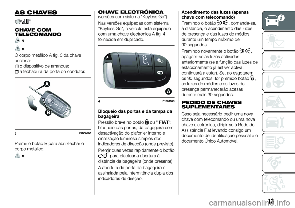 FIAT 500X 2019 Manual de Uso e Manutenção (in Portuguese) AS CHAVES
CHAVE COM
TELECOMANDO
1)
1)
O corpo metálico A fig. 3 da chave
acciona:
o dispositivo de arranque;
a fechadura da porta do condutor.
Premir o botão B para abrir/fechar o
corpo metálico.
1 FIAT 500X 2019 Manual de Uso e Manutenção (in Portuguese) AS CHAVES
CHAVE COM
TELECOMANDO
1)
1)
O corpo metálico A fig. 3 da chave
acciona:
o dispositivo de arranque;
a fechadura da porta do condutor.
Premir o botão B para abrir/fechar o
corpo metálico.
1