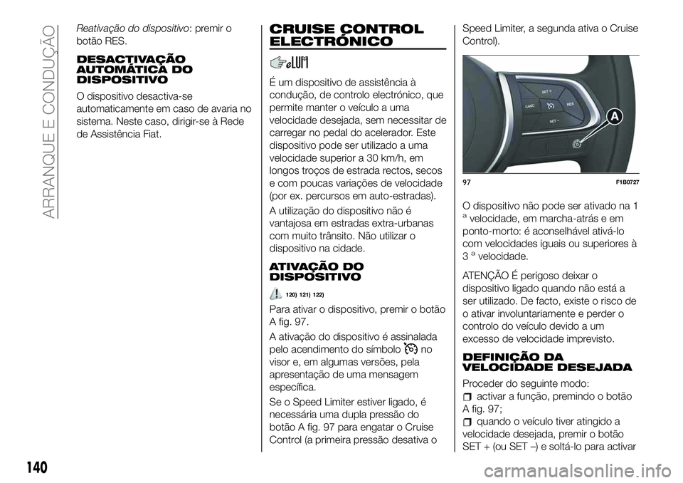 FIAT 500X 2019 Manual de Uso e Manutenção (in Portuguese) Reativação do dispositivo: premir o
botão RES.
DESACTIVAÇÃO
AUTOMÁTICA DO
DISPOSITIVO
O dispositivo desactiva-se
automaticamente em caso de avaria no
sistema. Neste caso, dirigir-se à Rede
de A FIAT 500X 2019 Manual de Uso e Manutenção (in Portuguese) Reativação do dispositivo: premir o
botão RES.
DESACTIVAÇÃO
AUTOMÁTICA DO
DISPOSITIVO
O dispositivo desactiva-se
automaticamente em caso de avaria no
sistema. Neste caso, dirigir-se à Rede
de A