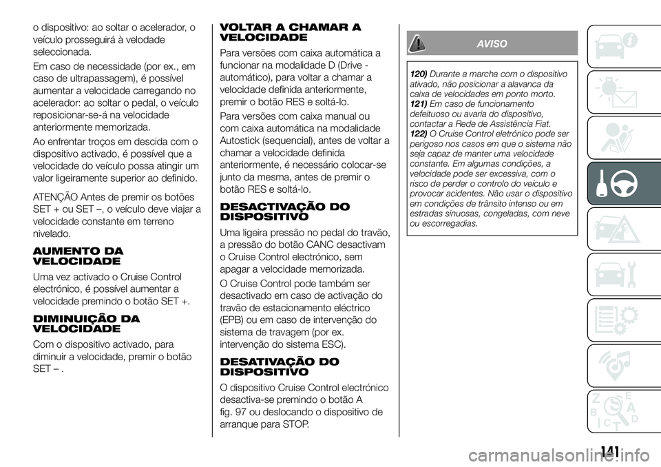 FIAT 500X 2019 Manual de Uso e Manutenção (in Portuguese) o dispositivo: ao soltar o acelerador, o
veículo prosseguirá à velodade
seleccionada.
Em caso de necessidade (por ex., em
caso de ultrapassagem), é possível
aumentar a velocidade carregando no
ac FIAT 500X 2019 Manual de Uso e Manutenção (in Portuguese) o dispositivo: ao soltar o acelerador, o
veículo prosseguirá à velodade
seleccionada.
Em caso de necessidade (por ex., em
caso de ultrapassagem), é possível
aumentar a velocidade carregando no
ac