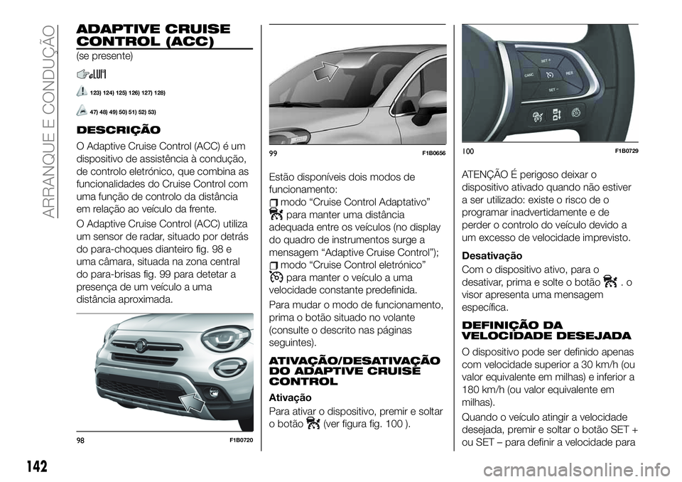 FIAT 500X 2019 Manual de Uso e Manutenção (in Portuguese) ADAPTIVE CRUISE
CONTROL (ACC)
(se presente)
123) 124) 125) 126) 127) 128)
47) 48) 49) 50) 51) 52) 53)
DESCRIÇÃO
O Adaptive Cruise Control (ACC) é um
dispositivo de assistência à condução,
de co FIAT 500X 2019 Manual de Uso e Manutenção (in Portuguese) ADAPTIVE CRUISE
CONTROL (ACC)
(se presente)
123) 124) 125) 126) 127) 128)
47) 48) 49) 50) 51) 52) 53)
DESCRIÇÃO
O Adaptive Cruise Control (ACC) é um
dispositivo de assistência à condução,
de co