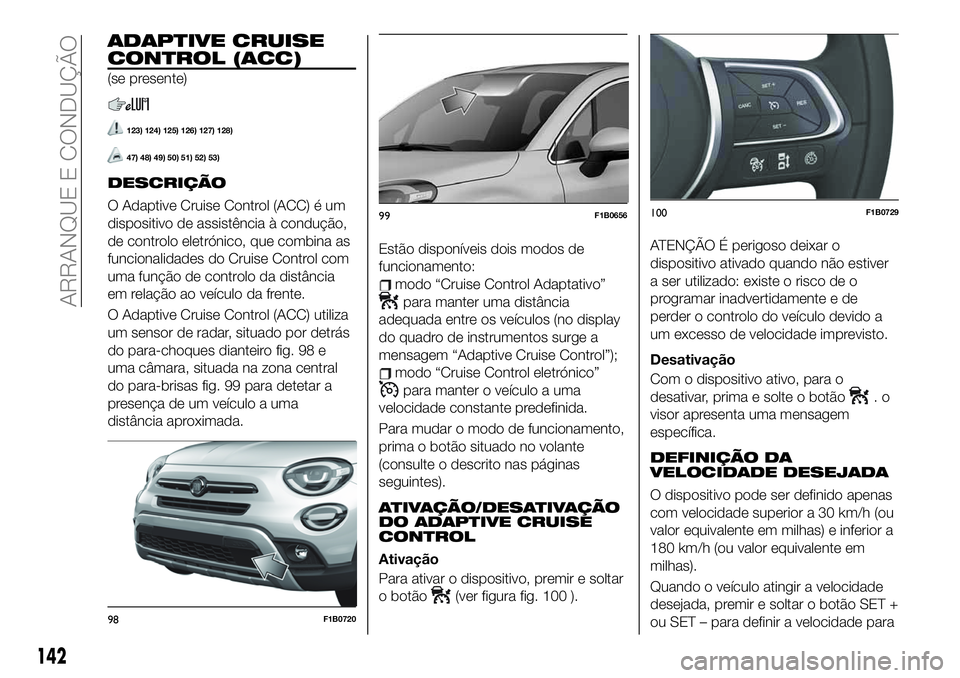 FIAT 500X 2019  Manual de Uso e Manutenção (in Portuguese) ADAPTIVE CRUISE
CONTROL (ACC)
(se presente)
123) 124) 125) 126) 127) 128)
47) 48) 49) 50) 51) 52) 53)
DESCRIÇÃO
O Adaptive Cruise Control (ACC) é um
dispositivo de assistência à condução,
de co