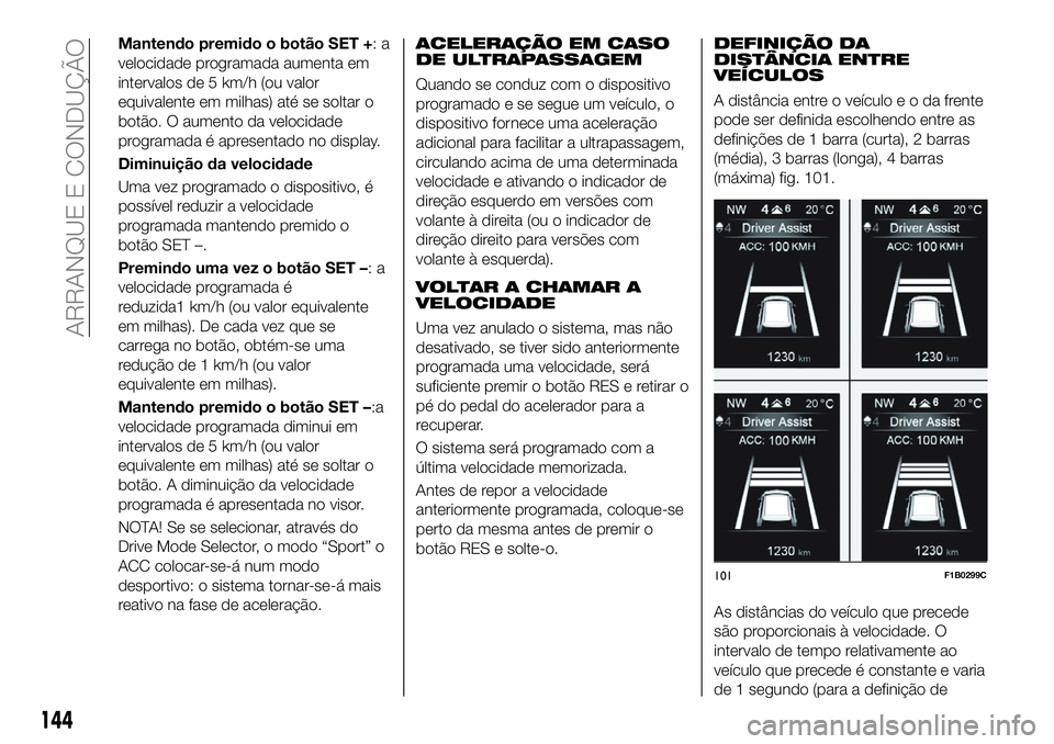 FIAT 500X 2019 Manual de Uso e Manutenção (in Portuguese) Mantendo premido o botão SET +:a
velocidade programada aumenta em
intervalos de 5 km/h (ou valor
equivalente em milhas) até se soltar o
botão. O aumento da velocidade
programada é apresentado no d FIAT 500X 2019 Manual de Uso e Manutenção (in Portuguese) Mantendo premido o botão SET +:a
velocidade programada aumenta em
intervalos de 5 km/h (ou valor
equivalente em milhas) até se soltar o
botão. O aumento da velocidade
programada é apresentado no d